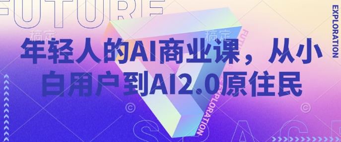 年轻人的AI商业课，从小白用户到AI2.0原住民-新手副业项目