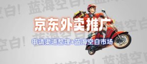 京东外卖推广项目_蓝海市场+推广思路+申请渠道【揭秘】-新手副业项目
