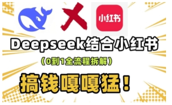 deepseek+小红书打造流量生产线实操课，0到1全流程拆解，搞钱嘎嘎猛-新手副业项目