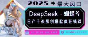 DeepSeek+蝴蝶号,2025年最大风口,日产千条原创爆款,轻松月入破W-新手副业项目