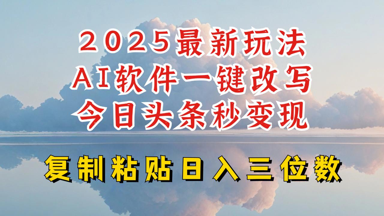 今日头条2025最新升级玩法，AI软件一键写文，轻松日入三位数纯利，小白也能轻松上手-新手副业项目
