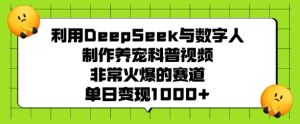 利用DeepSeek与数字人制作养宠科普视频，非常火爆的赛道，单日变现多张-新手副业项目