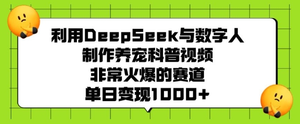 利用DeepSeek与数字人制作养宠科普视频，非常火爆的赛道，单日变现多张-新手副业项目