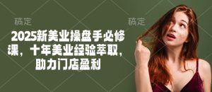 2025新美业操盘手必修课，十年美业经验萃取，助力门店盈利-新手副业项目