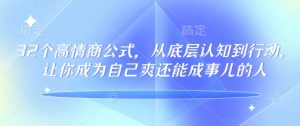 32个高情商公式，​从底层认知到行动，让你成为自己爽还能成事儿的人，133节完整版-新手副业项目
