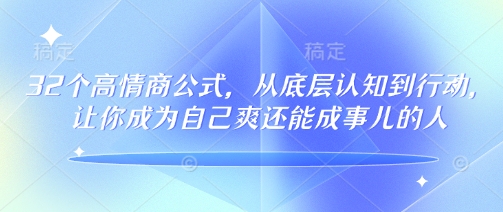 32个高情商公式，​从底层认知到行动，让你成为自己爽还能成事儿的人，133节完整版-新手副业项目