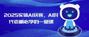 2025实体AI获客，AI时代老板必学的一堂课-新手副业项目