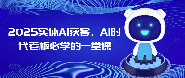 2025实体AI获客，AI时代老板必学的一堂课-新手副业项目