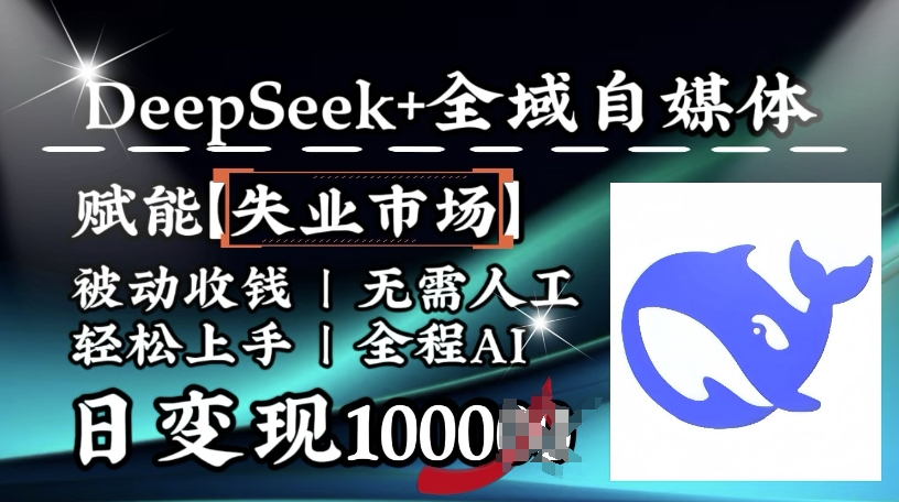 降维打击，Deepseek+全域自媒体，赋能失业市场，被动收钱，无需人工全程AI，日变现1k-新手副业项目