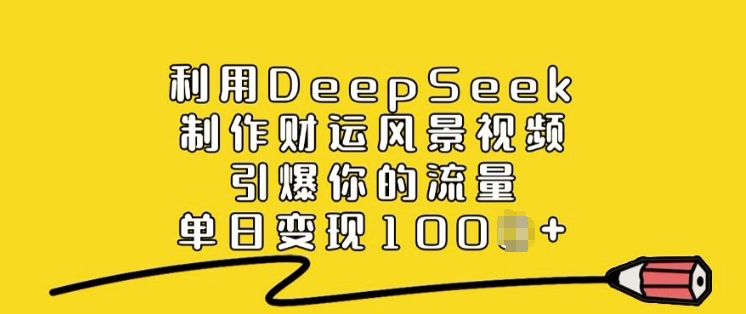利用DeepSeek制作财运风景视频，引爆你的流量，单日变现多张-新手副业项目