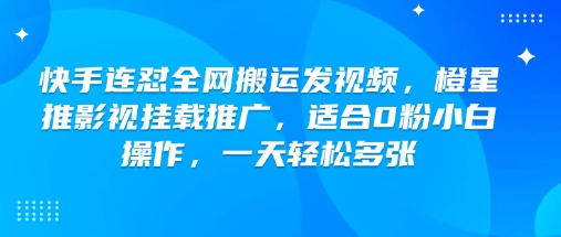 快手连怼全网搬运发视频，橙星推影视挂载推广，适合0粉小白操作，一天轻松多张-新手副业项目