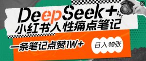 AI赋能小红书爆款秘籍：用DeepSeek轻松抓人性痛点，小白也能写出点赞破万的吸金笔记，日入多张-新手副业项目