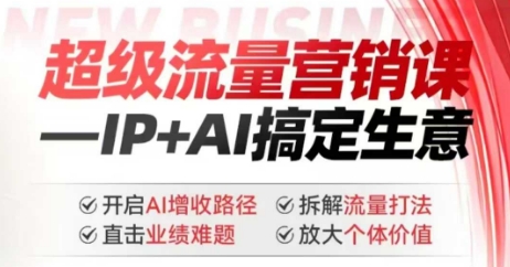 2025年超级流量营销课，IP+AI搞定生意，开启AI增收路径 直击业绩难题 拆解流量打法 放大个体价值-新手副业项目