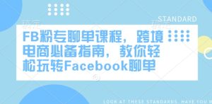 FB粉专聊单课程，跨境电商必备指南，教你轻松玩转Facebook聊单-新手副业项目