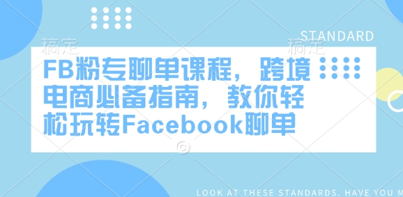 FB粉专聊单课程，跨境电商必备指南，教你轻松玩转Facebook聊单-新手副业项目