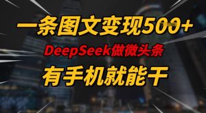 一条图文变现5张，DeeSeep微头条，有手机就能做-新手副业项目
