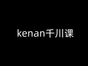 kenan千川课-kenan抖音电商巨量千川教程-新手副业项目