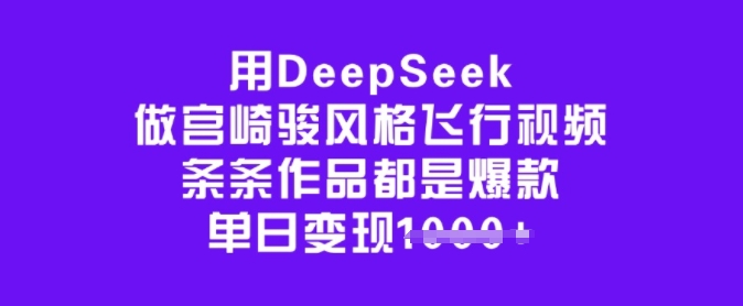 用DeepSeek做宫崎骏风格飞行视频，条条作品都是爆款，单日变现多张-新手副业项目