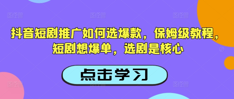 抖音短剧推广如何选爆款，保姆级教程，短剧想爆单，选剧是核心-新手副业项目