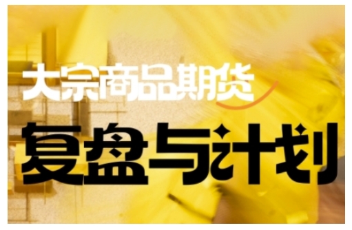 倍增计划·大宗商品期货复盘与计划，掌握在复杂多变的市场中做出明智的交易决策-新手副业项目