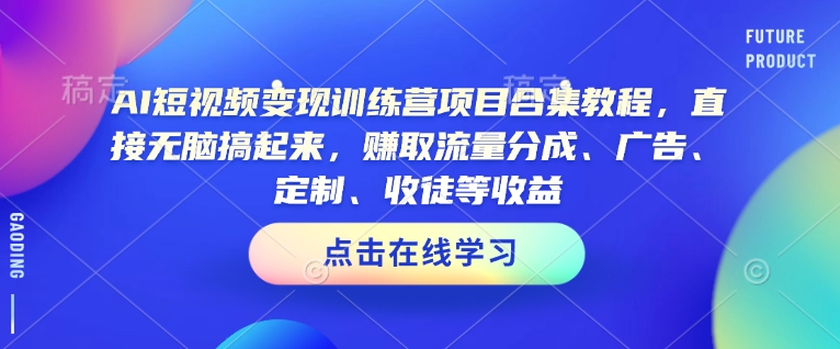 AI短视频变现训练营项目合集教程，直接无脑搞起来，赚取流量分成、广告、定制、收徒等收益（0302更新）-新手副业项目