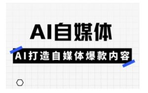 Ai自媒体实操课,AI打造自媒体爆款内容-新手副业项目