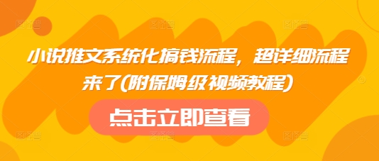 小说推文系统化搞钱流程，超详细流程来了(附保姆级视频教程)-新手副业项目