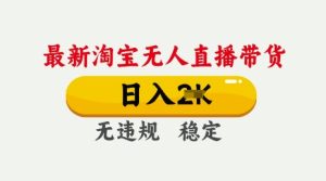 25年3月淘宝无人直播带货，日入多张，不违规不封号，独家技术，操作简单【揭秘】-新手副业项目