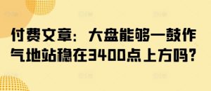 付费文章：大盘能够一鼓作气地站稳在3400点上方吗?-新手副业项目
