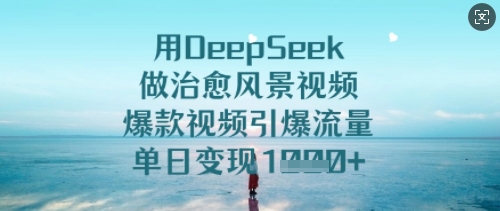 用DeepSeek做治愈风景视频，爆款视频引爆流量，单日变现多张-新手副业项目