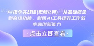 AI指令实战课(更新2月)，从基础概念到高级功能，利用AI工具提升工作效率和创新能力-新手副业项目