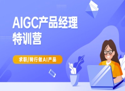 AIGC产品经理特训营-产品经理较教程，求职转行做AI产品-新手副业项目
