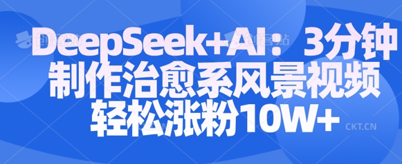 Deepseek+AI: 3分钟制作治愈系风景视频轻松涨粉10W-新手副业项目