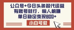 公众号+今日头条双代运营，有账号就行，单日稳定变现8张【揭秘】-新手副业项目