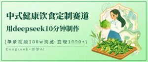 爆火中式健康饮食定制赛道，用deepseek10分钟制作，单条视频100w浏览，单日变现多张-新手副业项目