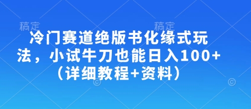 冷门赛道绝版书化缘式玩法，小试牛刀也能日入100+（详细教程+资料）-新手副业项目