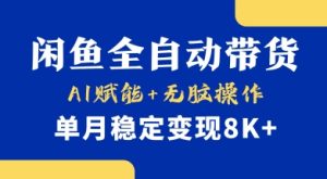 首发【小黄鱼全自动带货】，Ai赋能，无脑操作，单月稳定变现8k+【揭秘】-新手副业项目