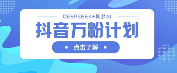 抖音万粉计划，利用DeepSeek+即梦AI生成视频，快速涨到万粉-新手副业项目