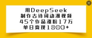 用DeepSeek制作古诗词动漫视频，45个作品涨粉17万，单日变现多张-新手副业项目