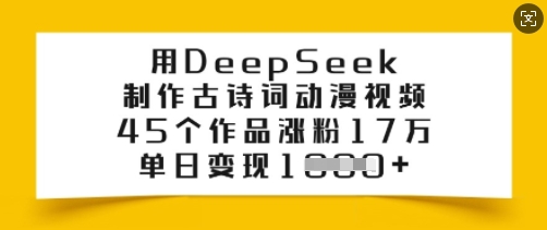 用DeepSeek制作古诗词动漫视频，45个作品涨粉17万，单日变现多张-新手副业项目