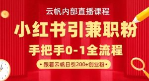 云帆内部直播课，小红书引流兼职粉教程，日引500+月变现过W-新手副业项目