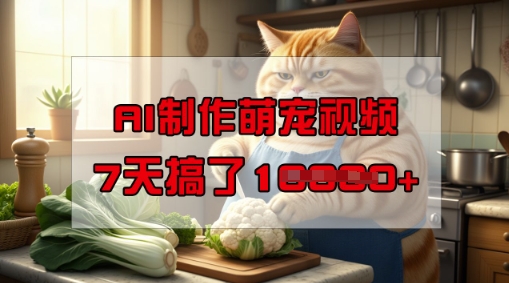 靠AI制作萌宠视频，操作简单门槛低，有手机就行，7天搞了1W-新手副业项目