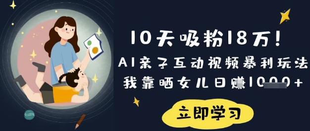 10天吸粉18W！AI亲子互动视频暴利玩法，我靠晒女儿日入数张-新手副业项目