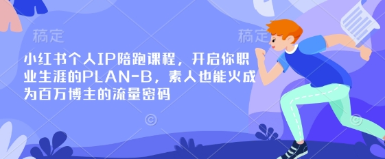 小红书个人IP陪跑课程，开启你职业生涯的PLAN-B，素人也能火成为百万博主的流量密码-新手副业项目