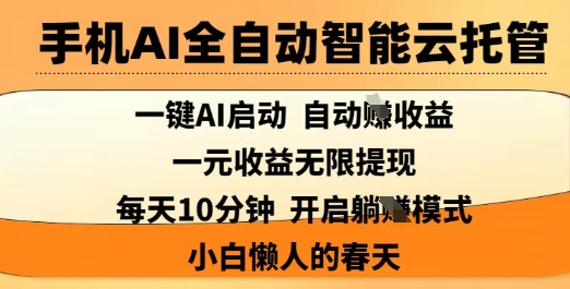 手机AI全自动智能云托管，一键AI启动，AI自动撸收益，支持1元无限体现，每天10分钟，小白懒人的春天【揭秘】-新手副业项目