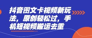 抖音图文卡视频新玩法，原创轻松过，手机短视频搬运去重-新手副业项目
