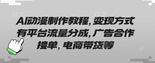 AI动漫制作教程，变现方式有平台流量分成，广告合作接单，电商带货等-新手副业项目