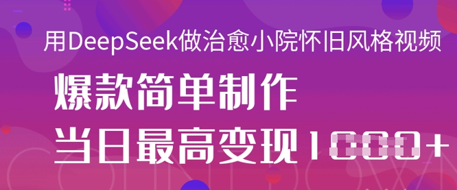 用DeepSeek做治愈小院怀旧风格视频，爆款轻松制作，当日最高变现1k-新手副业项目