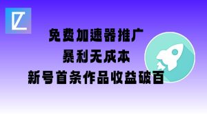 免费加速器推广项目_新号首条作品收益破百【图文+视频+2w字教程】-新手副业项目