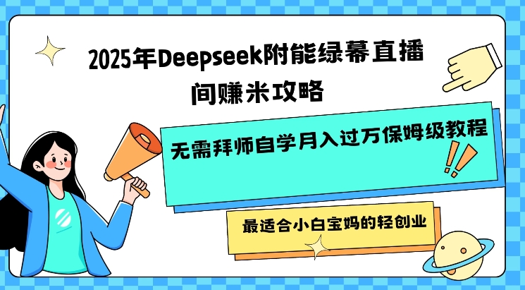 2025年Deepseek附能绿幕直播间挣米攻略无需拜师自学月入过W保姆级教程，最适合小白宝妈的轻创业-新手副业项目